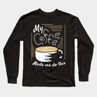 My Coffee Made Me Do This Long Sleeve T-Shirt